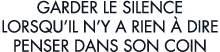 garder le silence lorsqu il n y a rien   dire penser dans son coin 