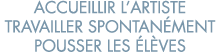 accueillir l artiste travailler spontan ment pousser les  l ves 