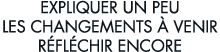 expliquer un peu les changements   venir r fl chir encore 