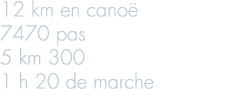 12 km en cano  7470 pas 5 km 300 1 h 20 de marche